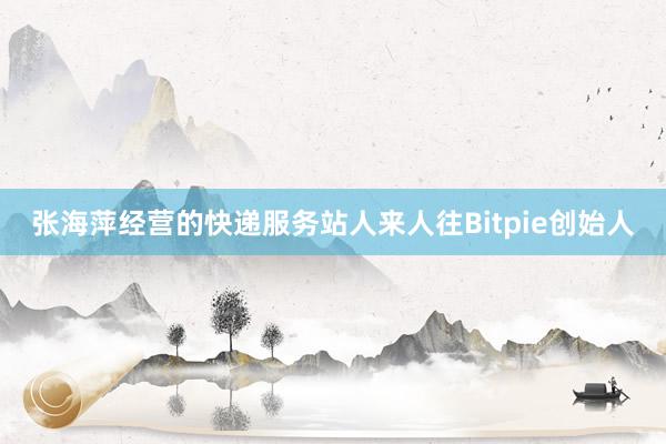 张海萍经营的快递服务站人来人往Bitpie创始人