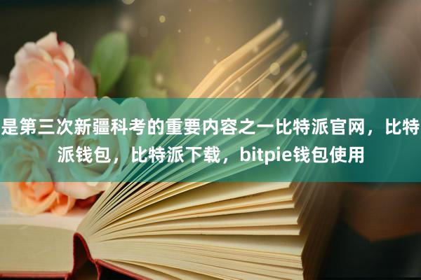 是第三次新疆科考的重要内容之一比特派官网，比特派钱包，比特派下载，bitpie钱包使用