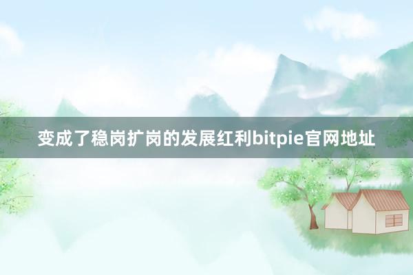 变成了稳岗扩岗的发展红利bitpie官网地址