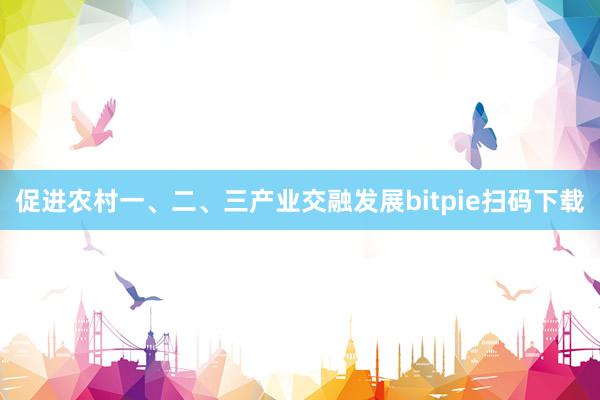 促进农村一、二、三产业交融发展bitpie扫码下载