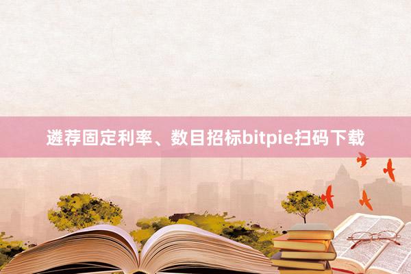 遴荐固定利率、数目招标bitpie扫码下载