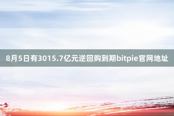 8月5日有3015.7亿元逆回购到期bitpie官网地址