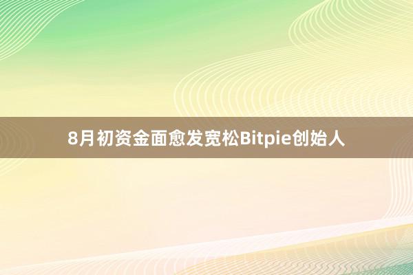 8月初资金面愈发宽松Bitpie创始人