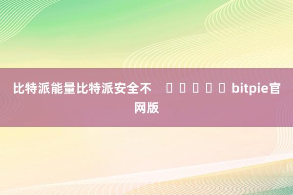 比特派能量比特派安全不    					bitpie官网版