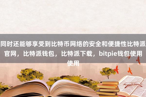 同时还能够享受到比特币网络的安全和便捷性比特派官网，比特派钱包，比特派下载，bitpie钱包使用