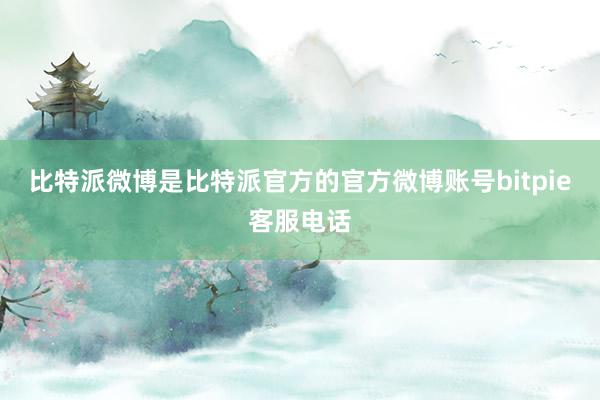 比特派微博是比特派官方的官方微博账号bitpie客服电话