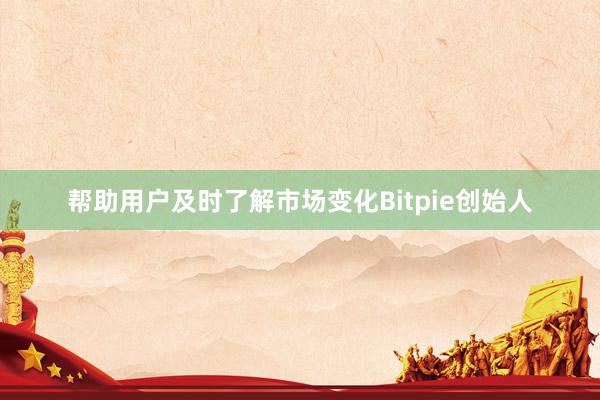 帮助用户及时了解市场变化Bitpie创始人