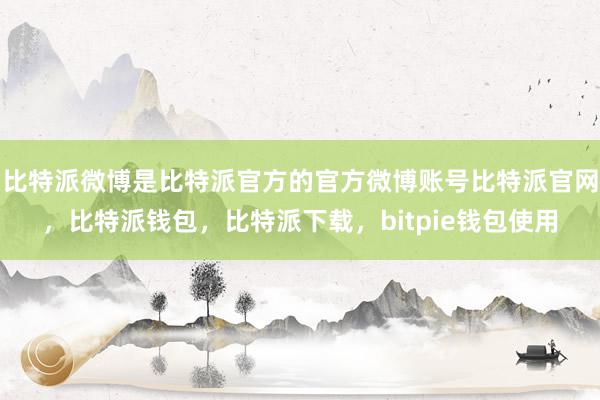 比特派微博是比特派官方的官方微博账号比特派官网，比特派钱包，比特派下载，bitpie钱包使用