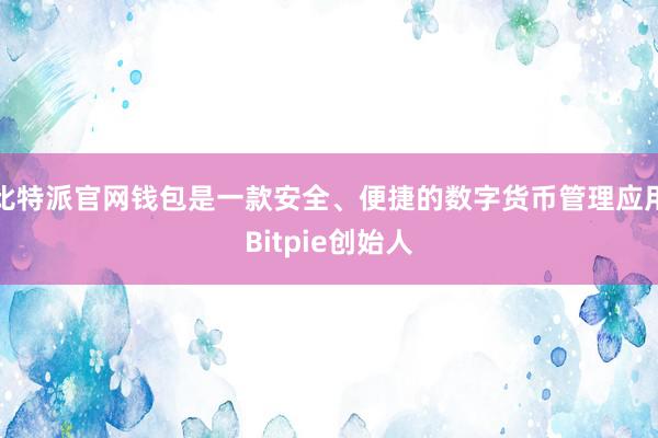 比特派官网钱包是一款安全、便捷的数字货币管理应用Bitpie创始人