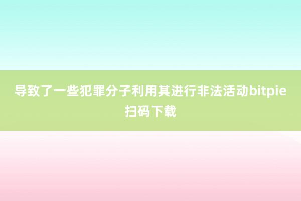 导致了一些犯罪分子利用其进行非法活动bitpie扫码下载