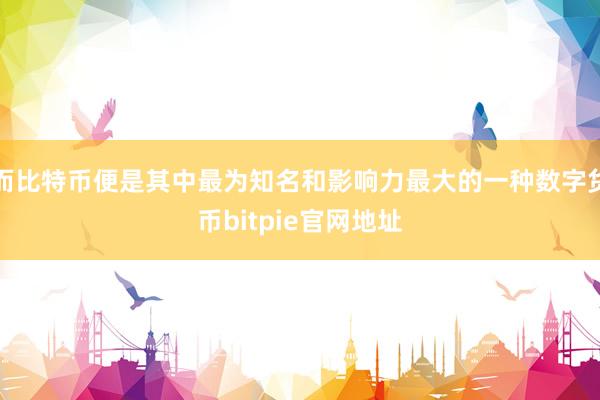 而比特币便是其中最为知名和影响力最大的一种数字货币bitpie官网地址