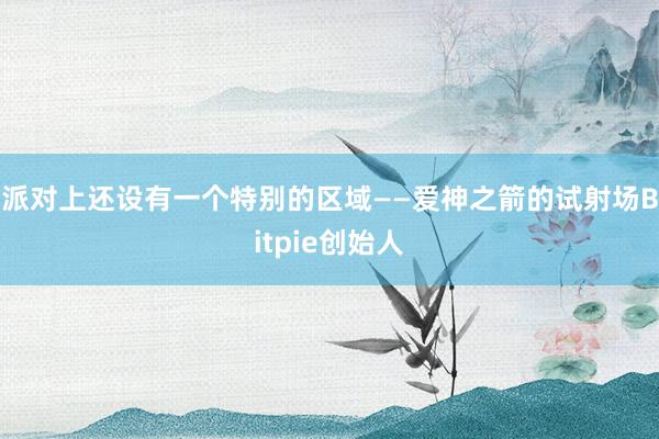 派对上还设有一个特别的区域——爱神之箭的试射场Bitpie创始人