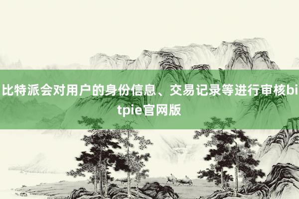 比特派会对用户的身份信息、交易记录等进行审核bitpie官网版