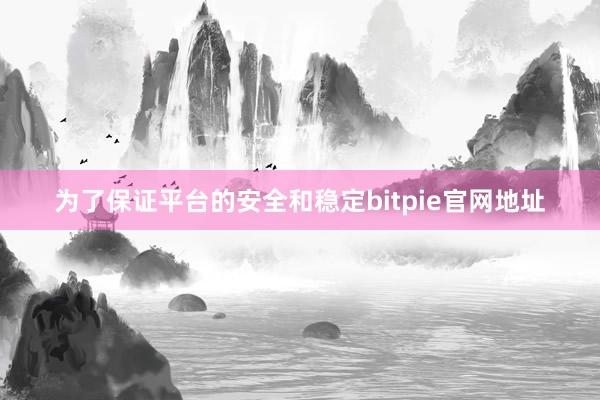 为了保证平台的安全和稳定bitpie官网地址