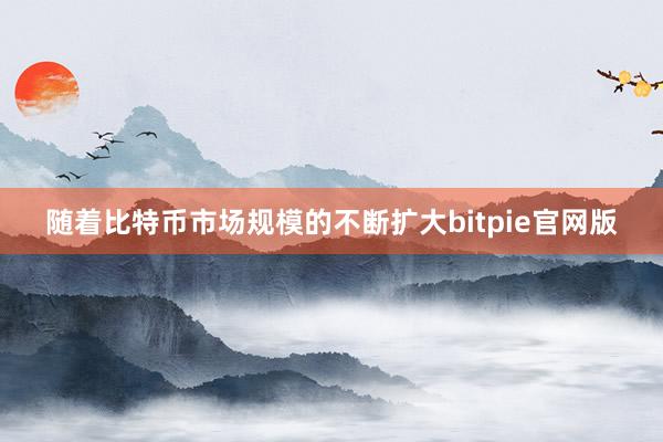 随着比特币市场规模的不断扩大bitpie官网版