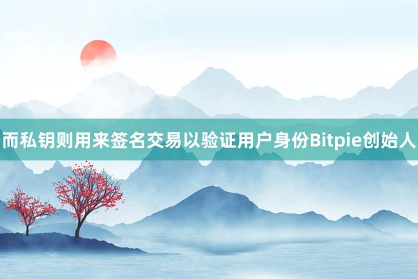 而私钥则用来签名交易以验证用户身份Bitpie创始人