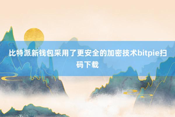 比特派新钱包采用了更安全的加密技术bitpie扫码下载