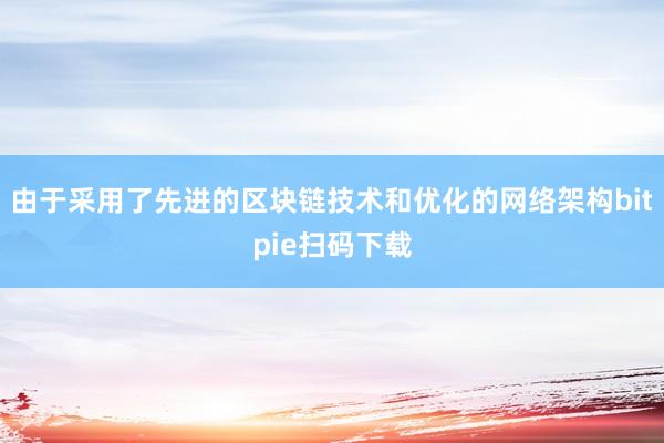 由于采用了先进的区块链技术和优化的网络架构bitpie扫码下载