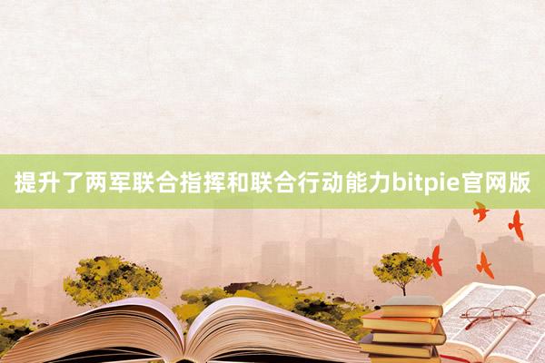 提升了两军联合指挥和联合行动能力bitpie官网版