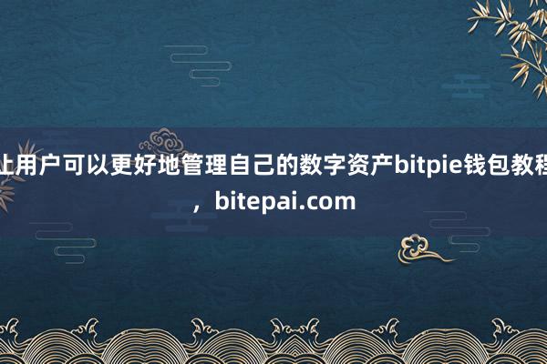 让用户可以更好地管理自己的数字资产bitpie钱包教程，bitepai.com