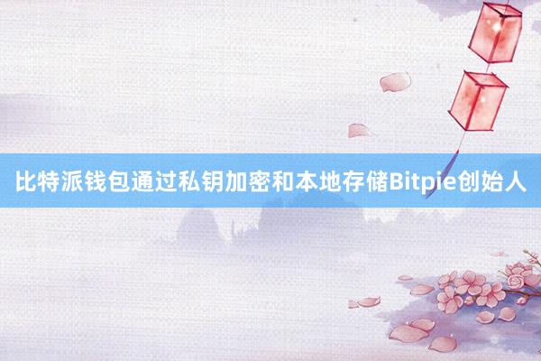 比特派钱包通过私钥加密和本地存储Bitpie创始人