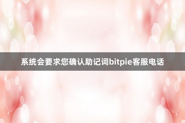 系统会要求您确认助记词bitpie客服电话