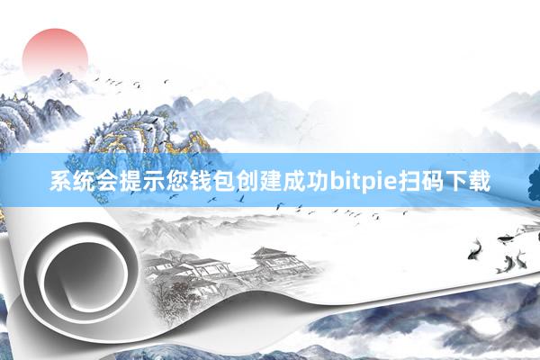 系统会提示您钱包创建成功bitpie扫码下载