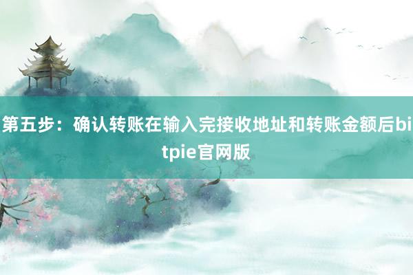 第五步：确认转账在输入完接收地址和转账金额后bitpie官网版