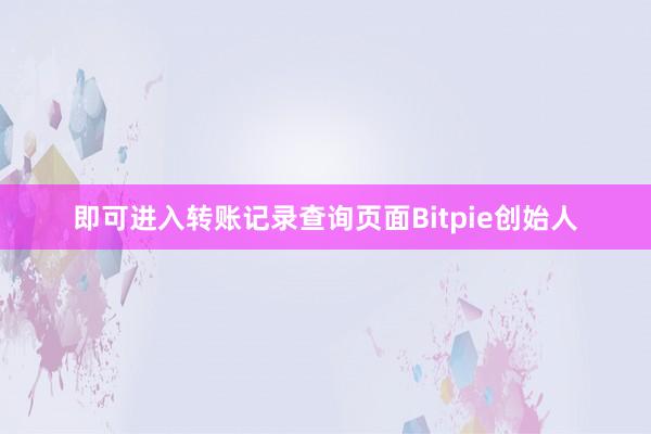 即可进入转账记录查询页面Bitpie创始人