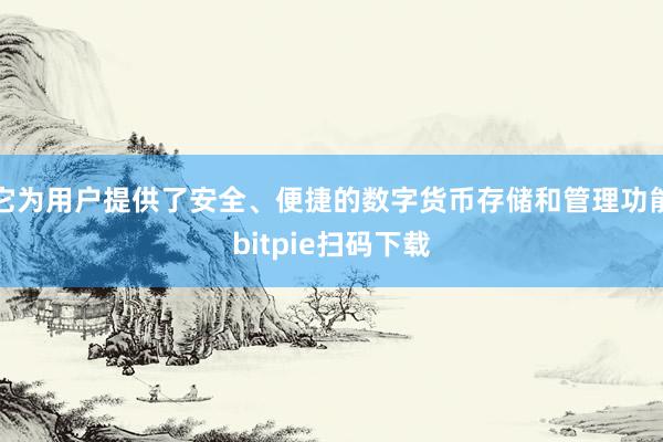 它为用户提供了安全、便捷的数字货币存储和管理功能bitpie扫码下载