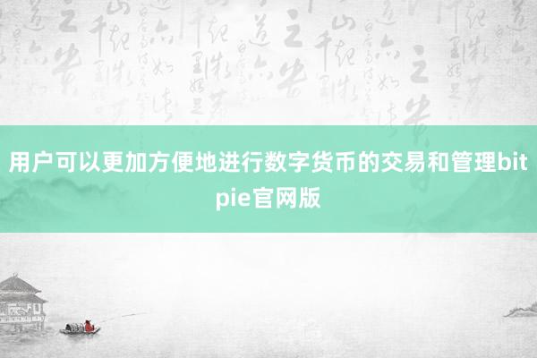 用户可以更加方便地进行数字货币的交易和管理bitpie官网版