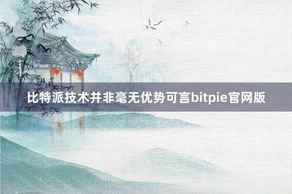 比特派技术并非毫无优势可言bitpie官网版