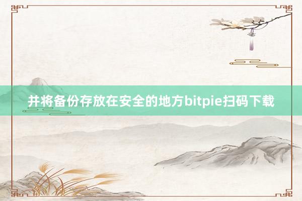 并将备份存放在安全的地方bitpie扫码下载