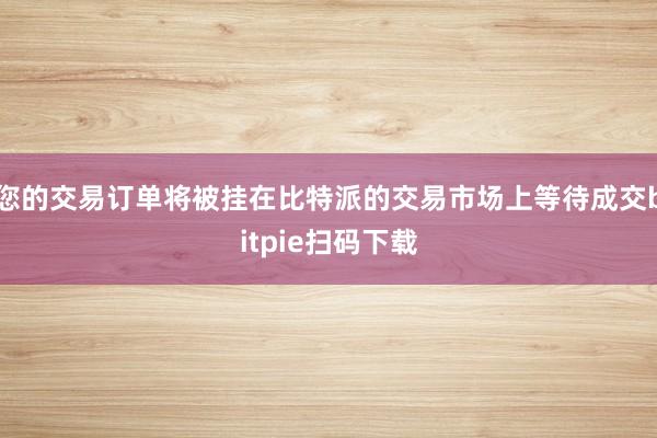 您的交易订单将被挂在比特派的交易市场上等待成交bitpie扫码下载