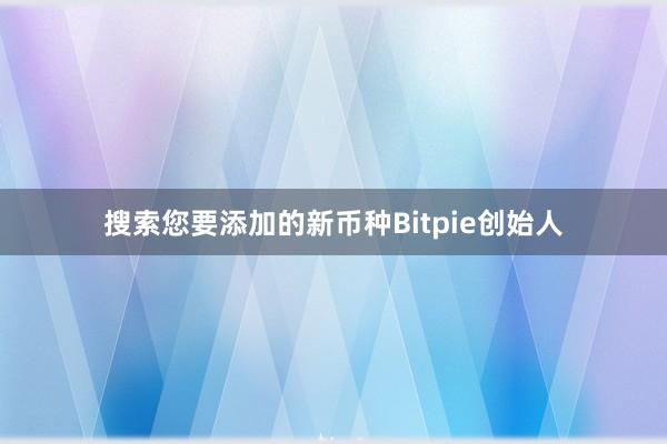 搜索您要添加的新币种Bitpie创始人