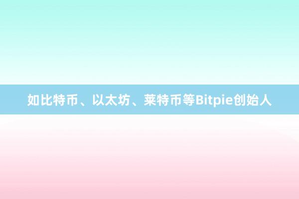 如比特币、以太坊、莱特币等Bitpie创始人