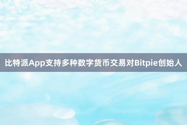 比特派App支持多种数字货币交易对Bitpie创始人