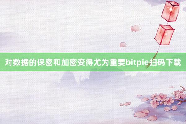 对数据的保密和加密变得尤为重要bitpie扫码下载