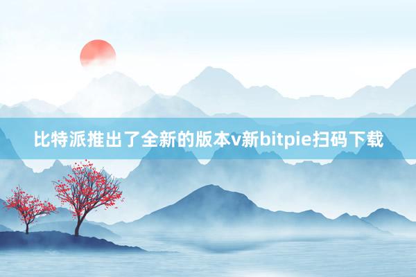 比特派推出了全新的版本v新bitpie扫码下载