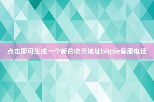 点击即可生成一个新的收币地址bitpie客服电话