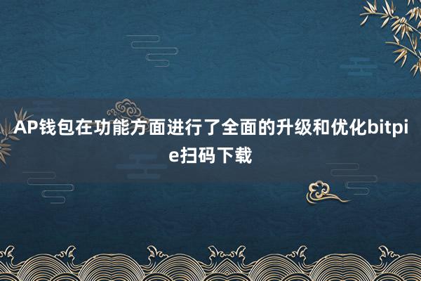 AP钱包在功能方面进行了全面的升级和优化bitpie扫码下载