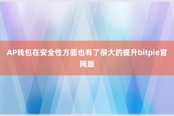 AP钱包在安全性方面也有了很大的提升bitpie官网版