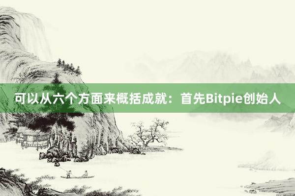 可以从六个方面来概括成就：首先Bitpie创始人