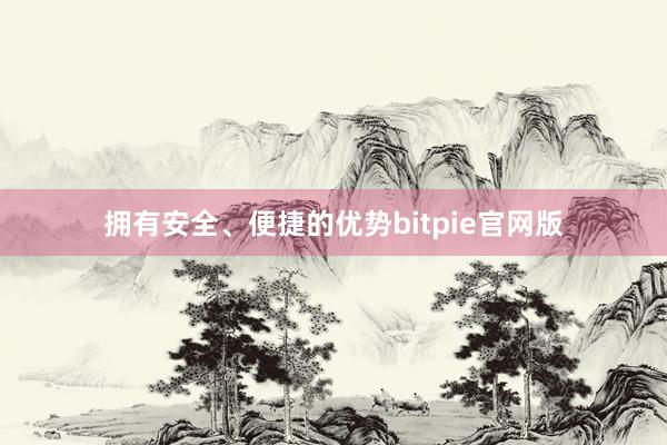 拥有安全、便捷的优势bitpie官网版