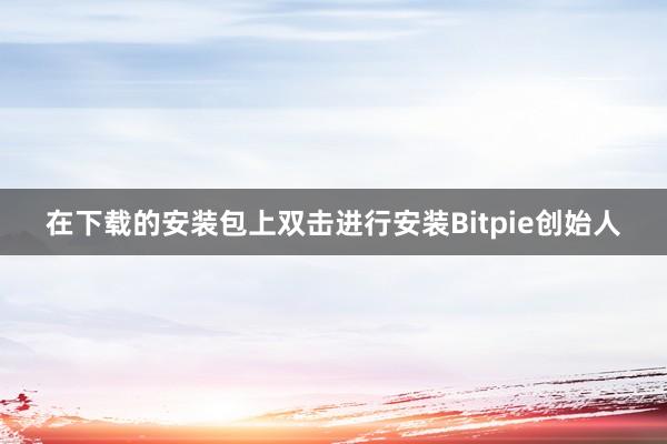 在下载的安装包上双击进行安装Bitpie创始人