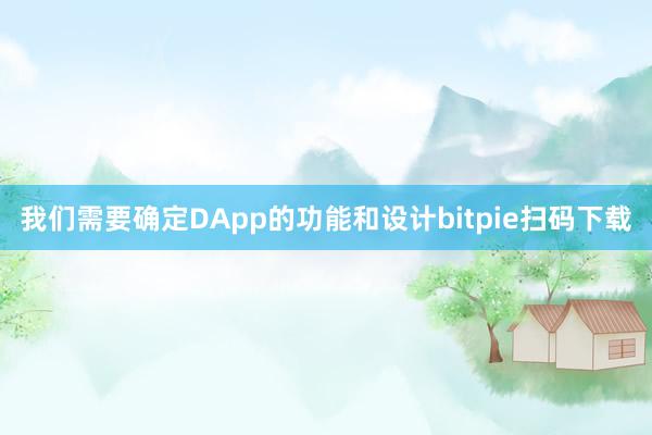 我们需要确定DApp的功能和设计bitpie扫码下载