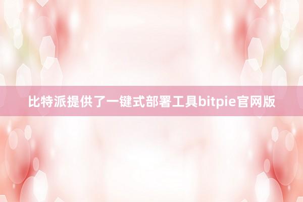 比特派提供了一键式部署工具bitpie官网版