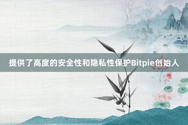 提供了高度的安全性和隐私性保护Bitpie创始人