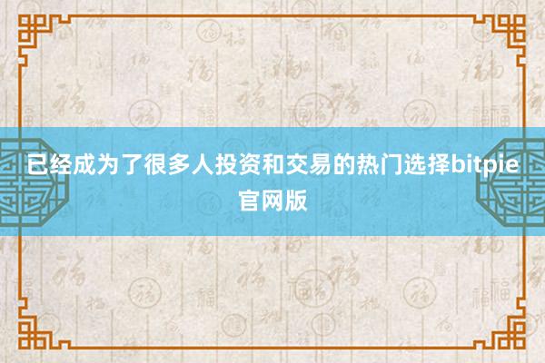 已经成为了很多人投资和交易的热门选择bitpie官网版