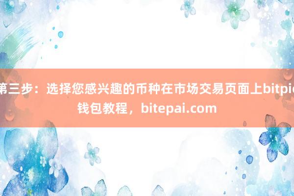 第三步：选择您感兴趣的币种在市场交易页面上bitpie钱包教程，bitepai.com